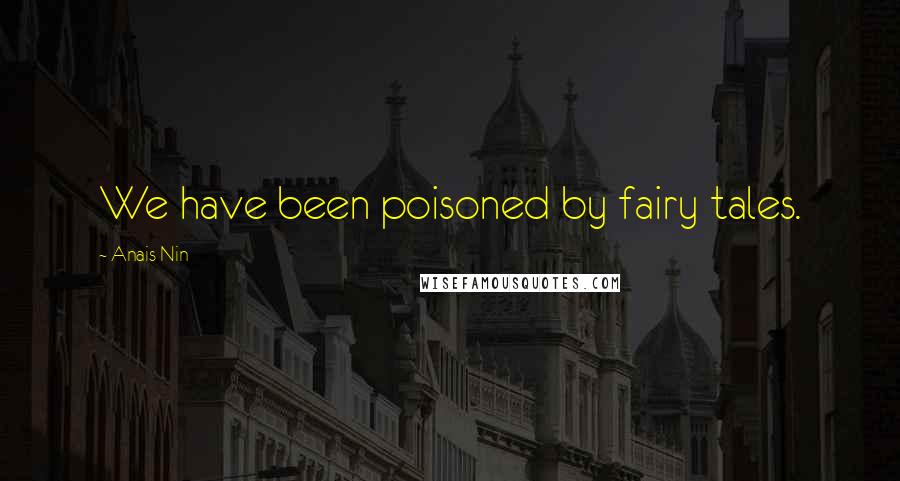 Anais Nin Quotes: We have been poisoned by fairy tales.