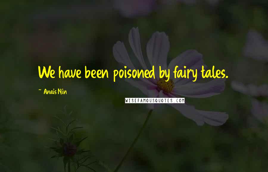 Anais Nin Quotes: We have been poisoned by fairy tales.