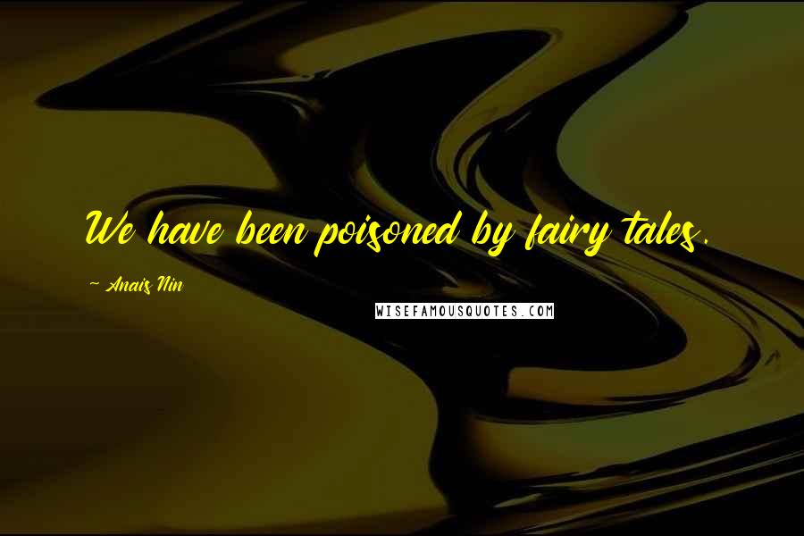 Anais Nin Quotes: We have been poisoned by fairy tales.