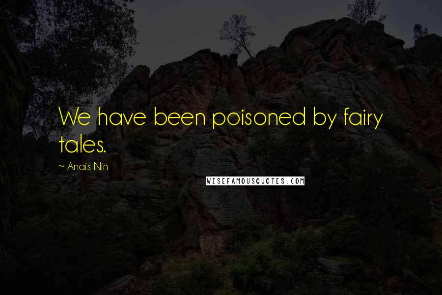 Anais Nin Quotes: We have been poisoned by fairy tales.