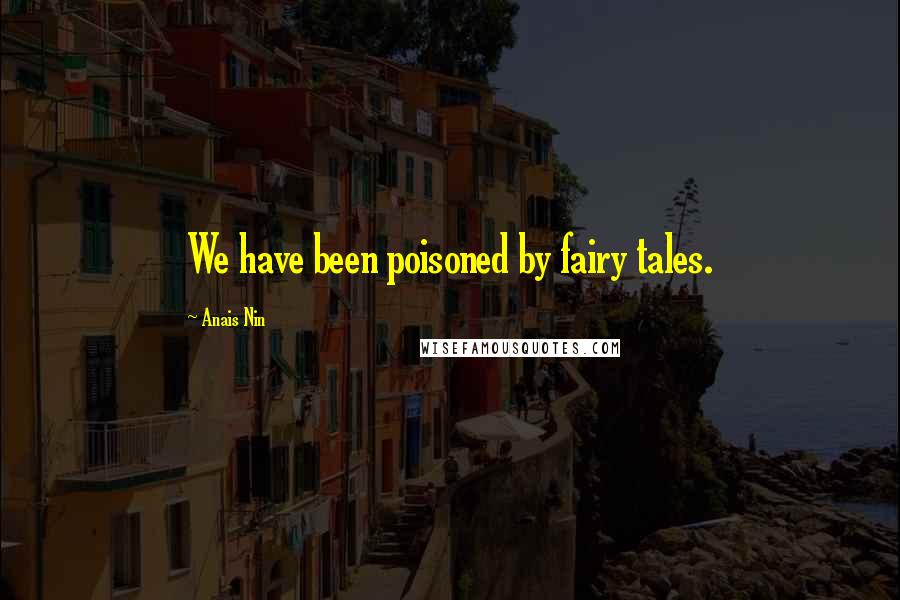 Anais Nin Quotes: We have been poisoned by fairy tales.