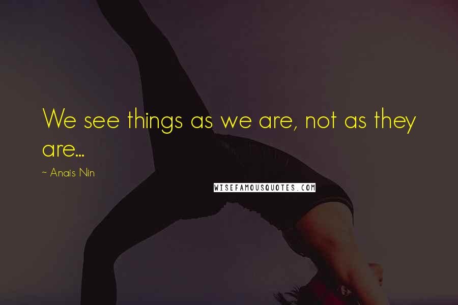 Anais Nin Quotes: We see things as we are, not as they are...