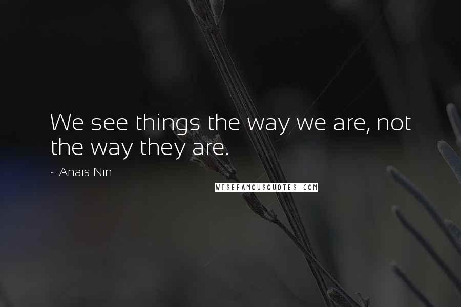 Anais Nin Quotes: We see things the way we are, not the way they are.