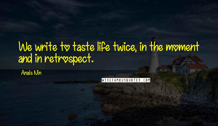 Anais Nin Quotes: We write to taste life twice, in the moment and in retrospect.