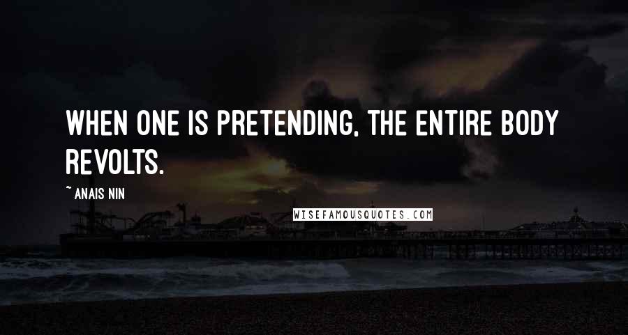 Anais Nin Quotes: When one is pretending, the entire body revolts.