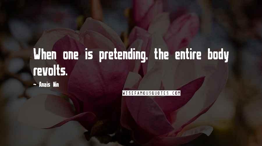 Anais Nin Quotes: When one is pretending, the entire body revolts.