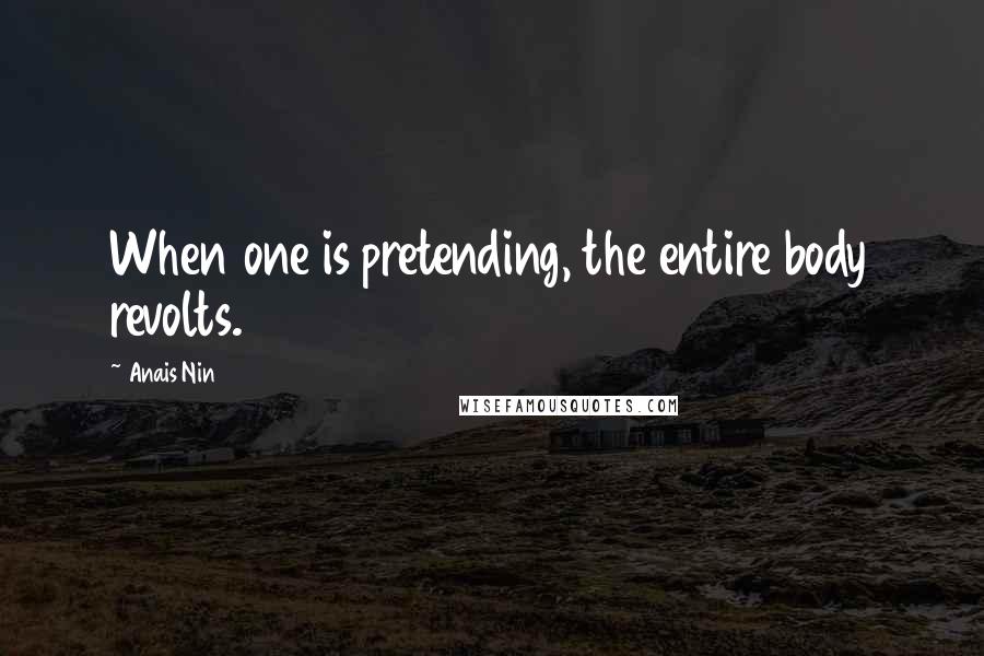 Anais Nin Quotes: When one is pretending, the entire body revolts.
