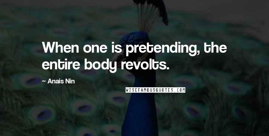 Anais Nin Quotes: When one is pretending, the entire body revolts.