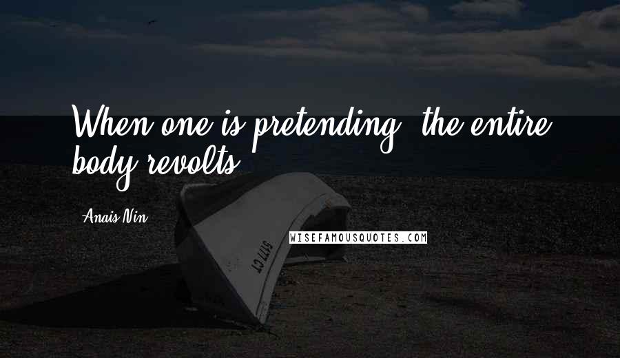 Anais Nin Quotes: When one is pretending, the entire body revolts.