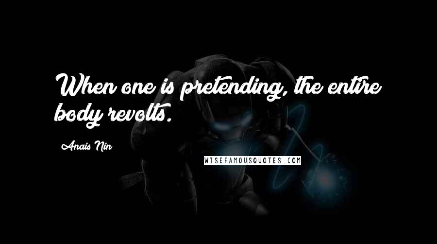 Anais Nin Quotes: When one is pretending, the entire body revolts.