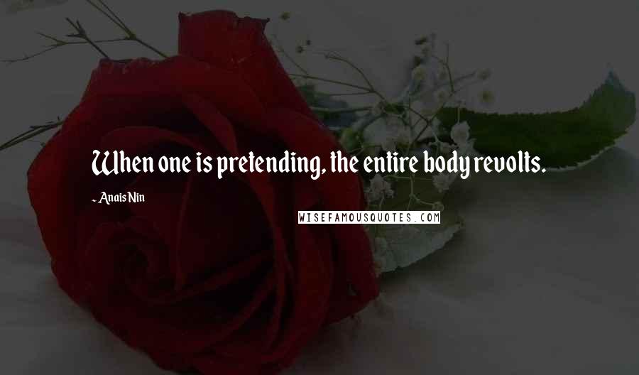 Anais Nin Quotes: When one is pretending, the entire body revolts.