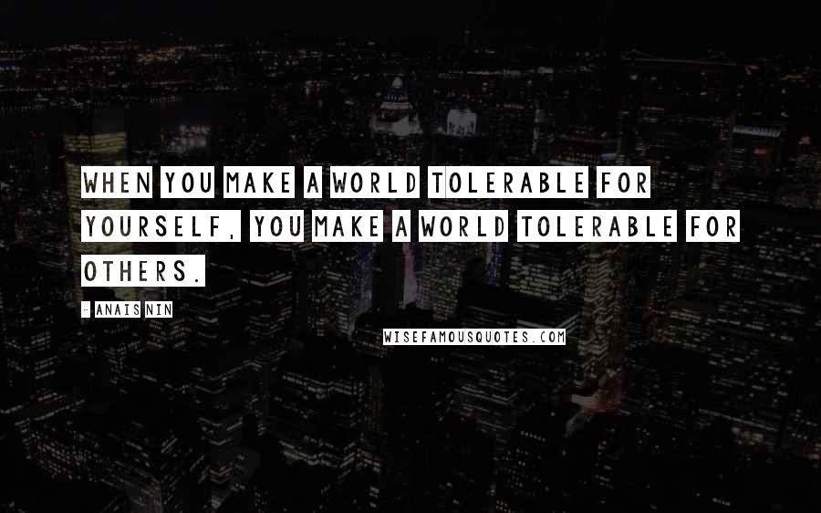 Anais Nin Quotes: When you make a world tolerable for yourself, you make a world tolerable for others.