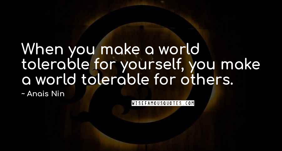 Anais Nin Quotes: When you make a world tolerable for yourself, you make a world tolerable for others.