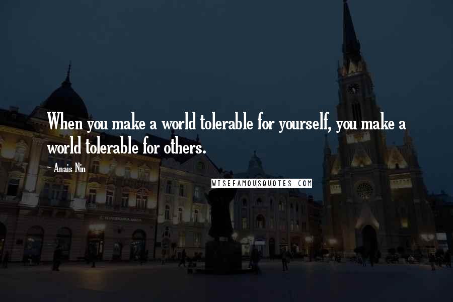 Anais Nin Quotes: When you make a world tolerable for yourself, you make a world tolerable for others.