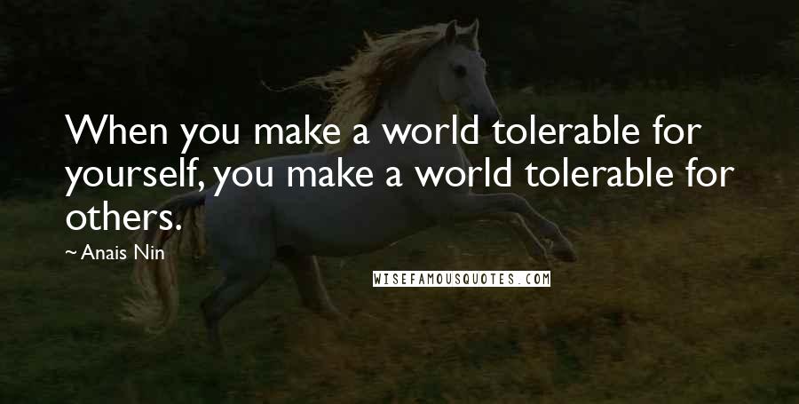 Anais Nin Quotes: When you make a world tolerable for yourself, you make a world tolerable for others.