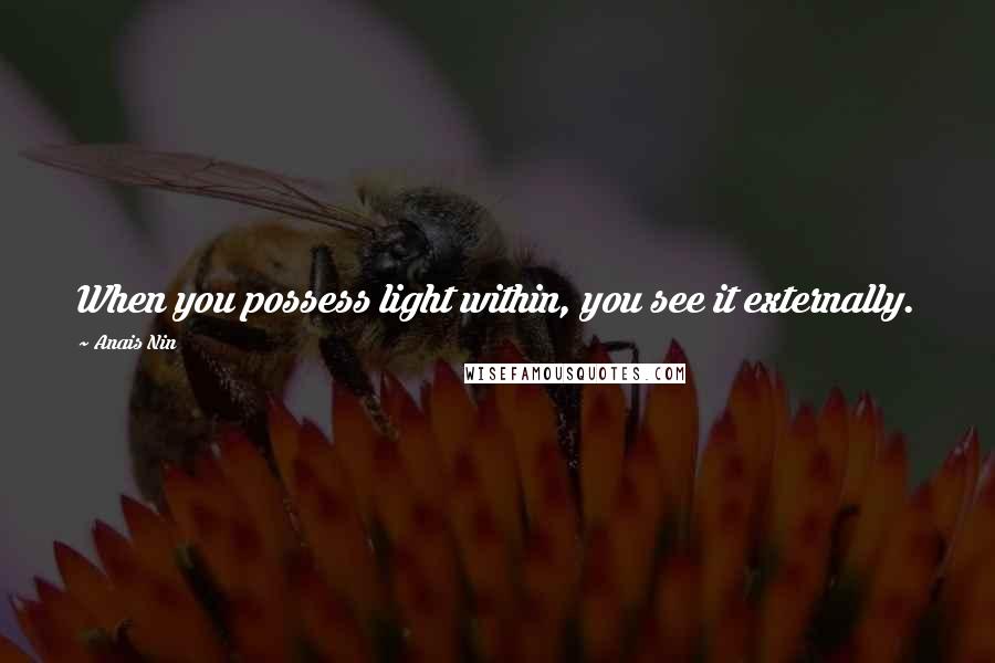 Anais Nin Quotes: When you possess light within, you see it externally.