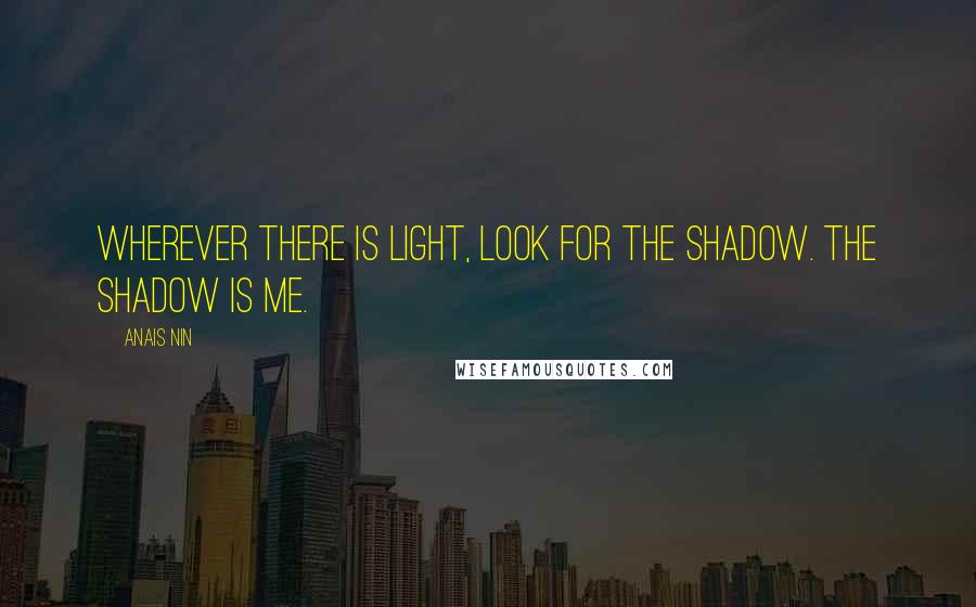 Anais Nin Quotes: Wherever there is light, look for the shadow. The shadow is me.