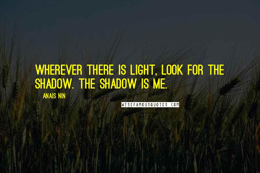 Anais Nin Quotes: Wherever there is light, look for the shadow. The shadow is me.
