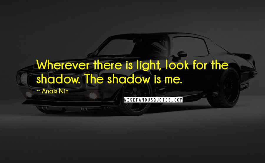 Anais Nin Quotes: Wherever there is light, look for the shadow. The shadow is me.