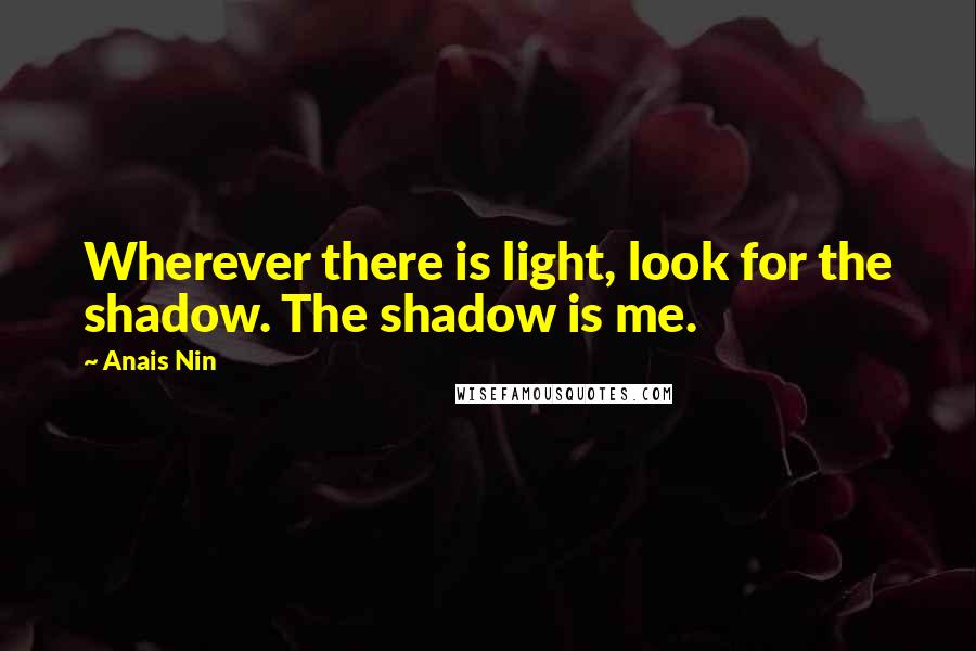 Anais Nin Quotes: Wherever there is light, look for the shadow. The shadow is me.