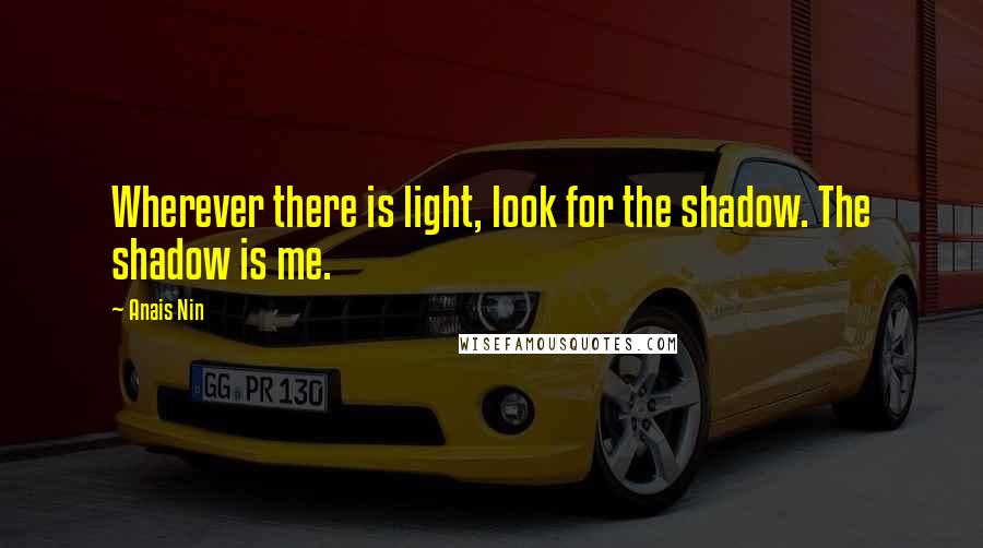 Anais Nin Quotes: Wherever there is light, look for the shadow. The shadow is me.