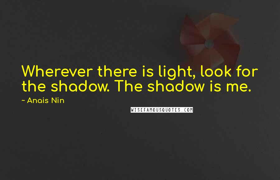 Anais Nin Quotes: Wherever there is light, look for the shadow. The shadow is me.