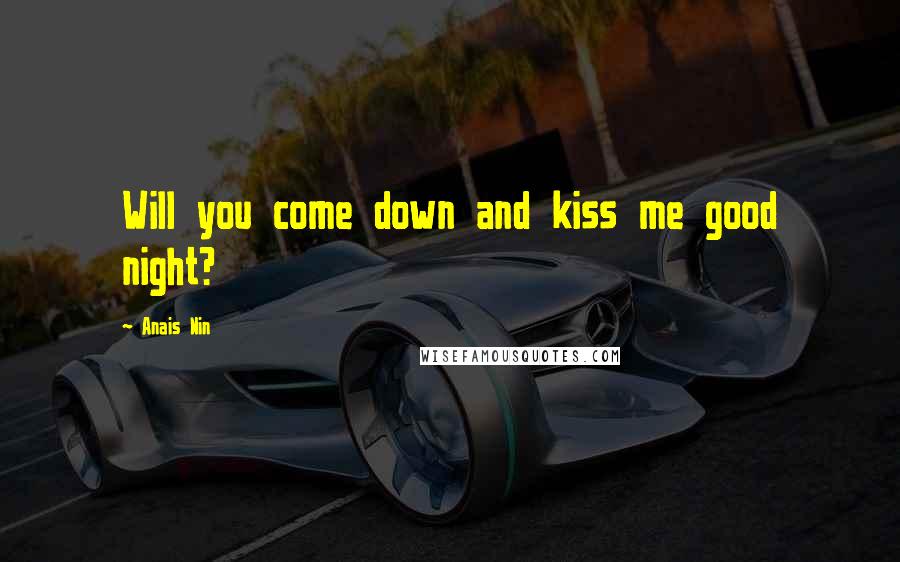 Anais Nin Quotes: Will you come down and kiss me good night?