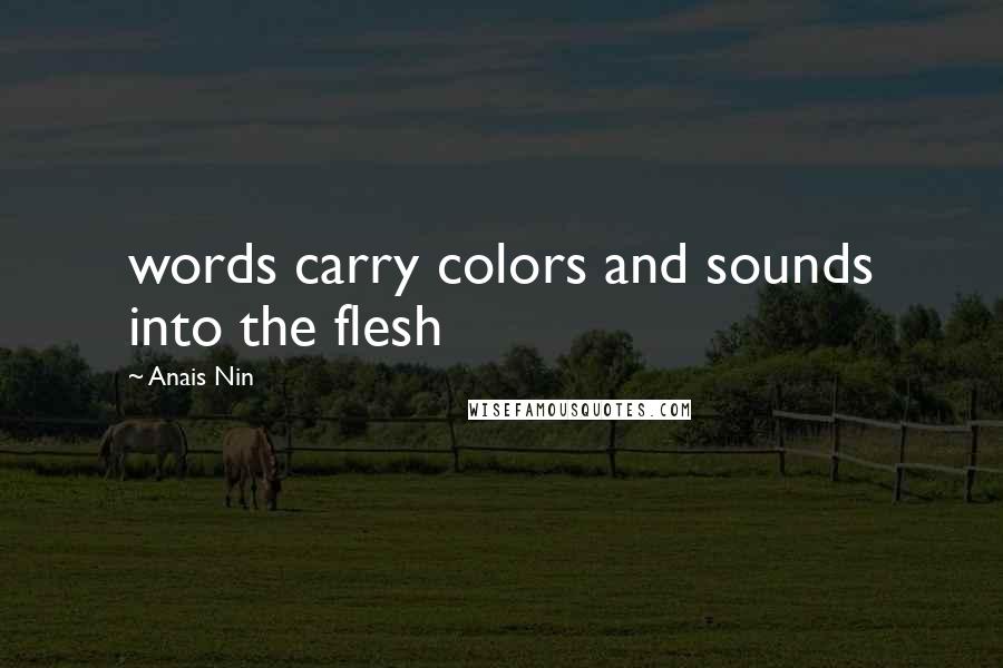 Anais Nin Quotes: words carry colors and sounds into the flesh