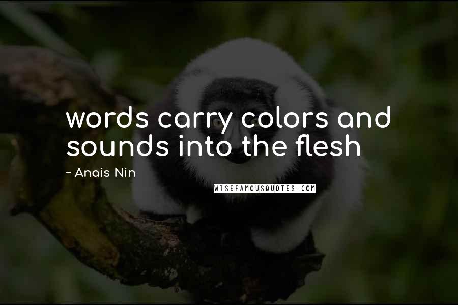 Anais Nin Quotes: words carry colors and sounds into the flesh