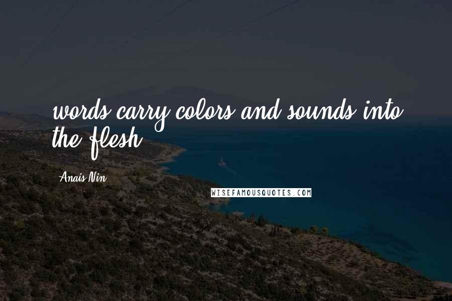 Anais Nin Quotes: words carry colors and sounds into the flesh