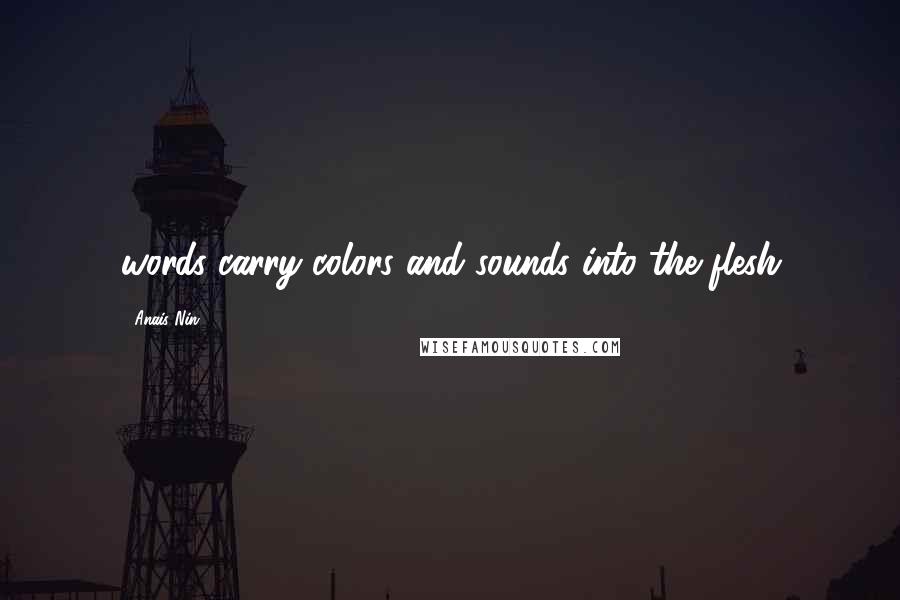 Anais Nin Quotes: words carry colors and sounds into the flesh