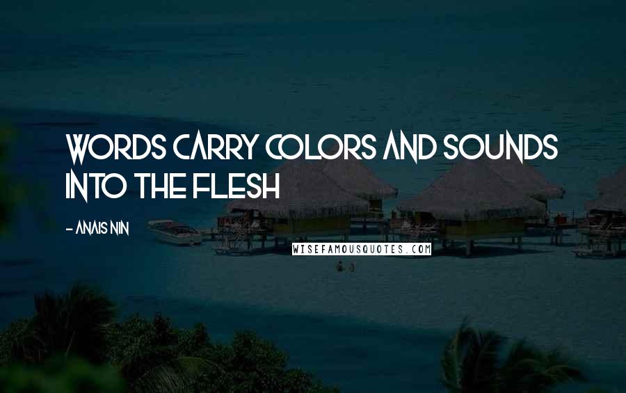 Anais Nin Quotes: words carry colors and sounds into the flesh