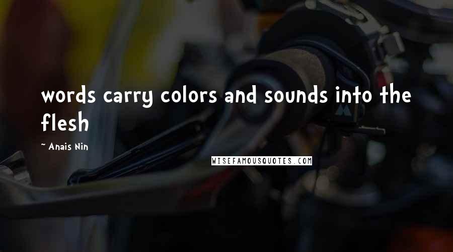 Anais Nin Quotes: words carry colors and sounds into the flesh