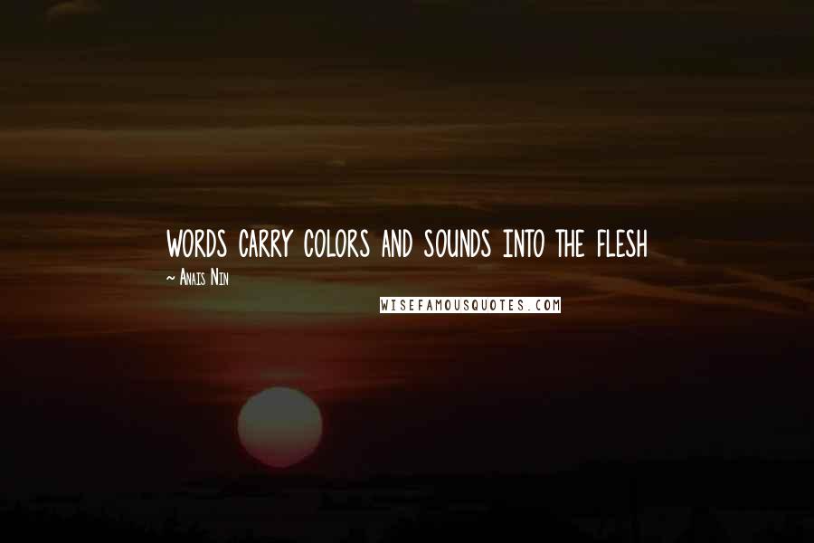 Anais Nin Quotes: words carry colors and sounds into the flesh