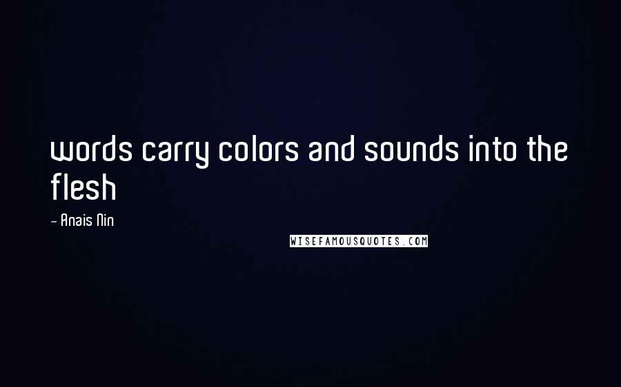 Anais Nin Quotes: words carry colors and sounds into the flesh