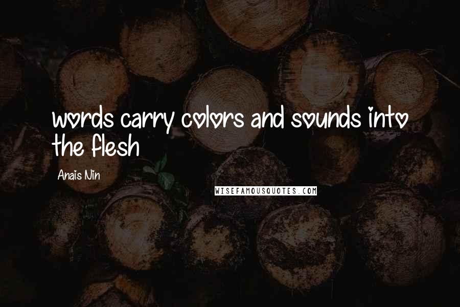 Anais Nin Quotes: words carry colors and sounds into the flesh