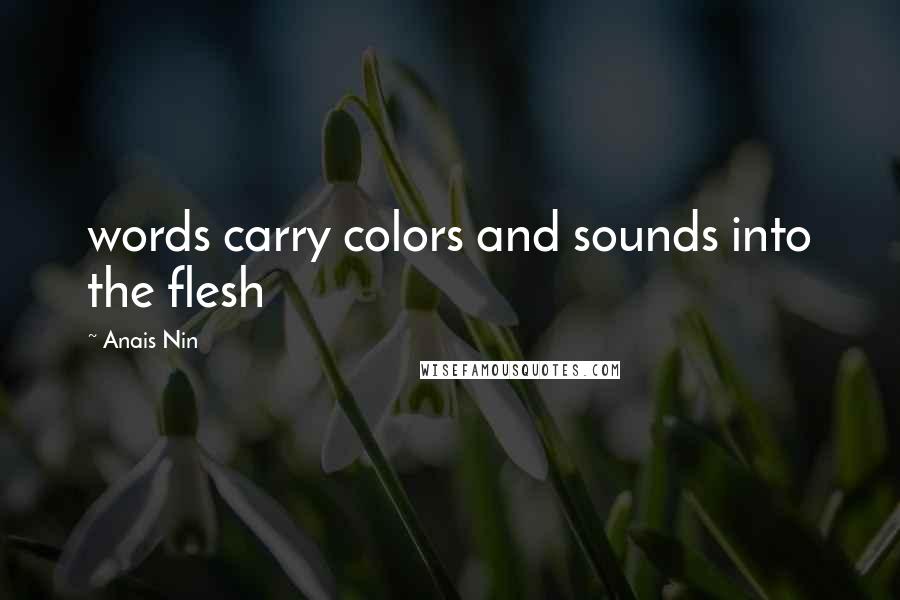 Anais Nin Quotes: words carry colors and sounds into the flesh