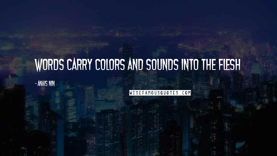 Anais Nin Quotes: words carry colors and sounds into the flesh