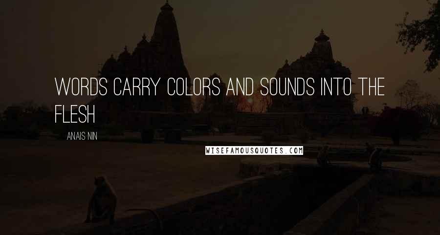 Anais Nin Quotes: words carry colors and sounds into the flesh