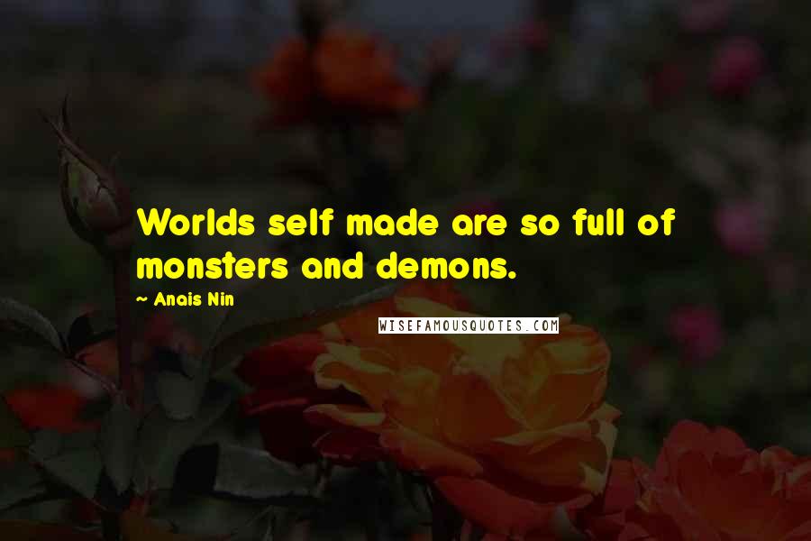 Anais Nin Quotes: Worlds self made are so full of monsters and demons.