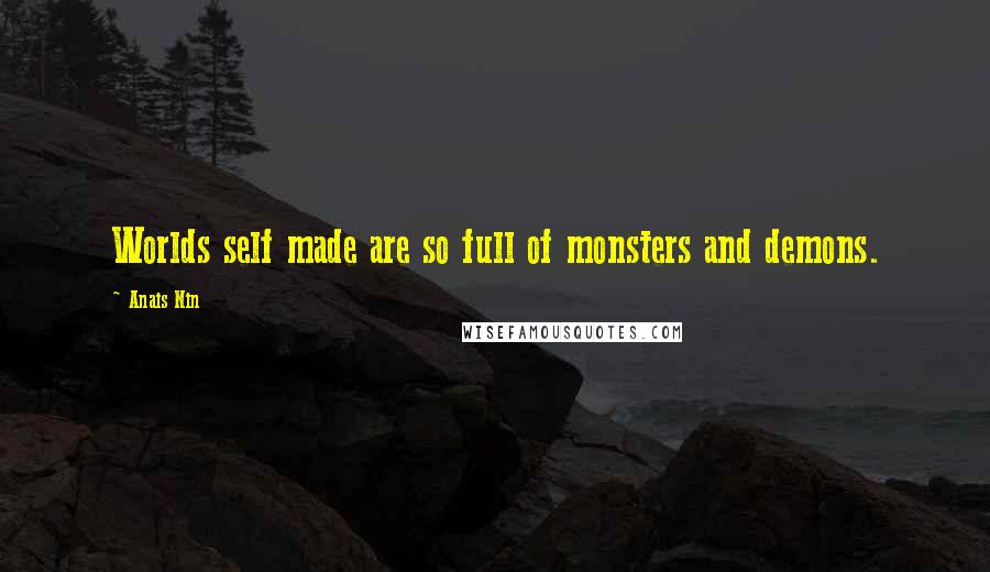 Anais Nin Quotes: Worlds self made are so full of monsters and demons.