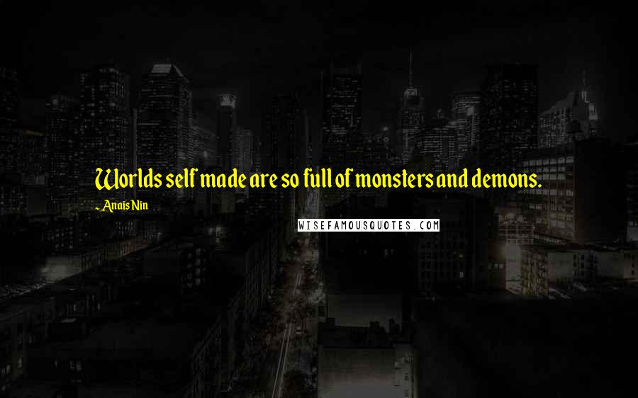 Anais Nin Quotes: Worlds self made are so full of monsters and demons.