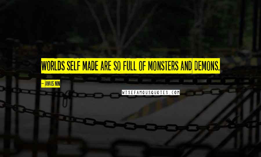 Anais Nin Quotes: Worlds self made are so full of monsters and demons.