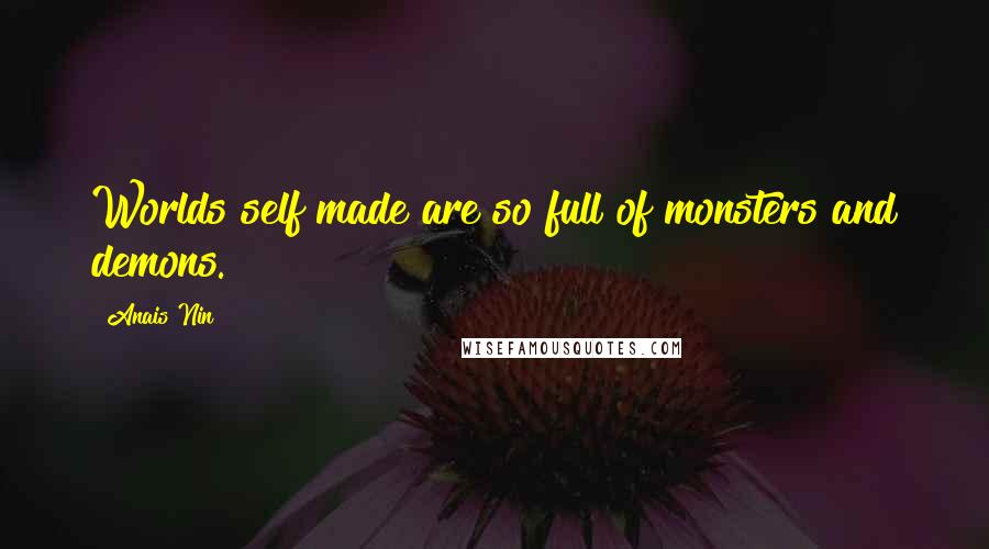 Anais Nin Quotes: Worlds self made are so full of monsters and demons.