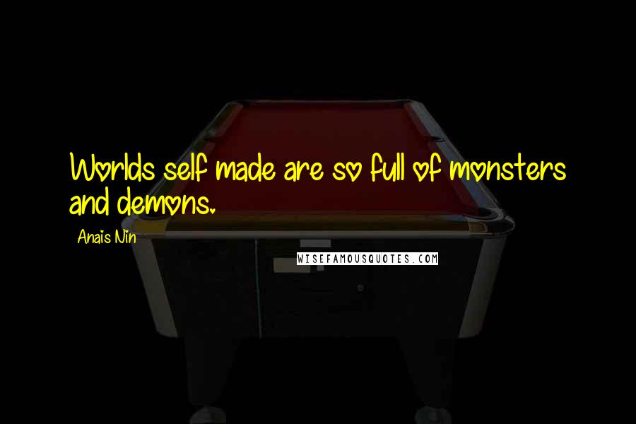 Anais Nin Quotes: Worlds self made are so full of monsters and demons.