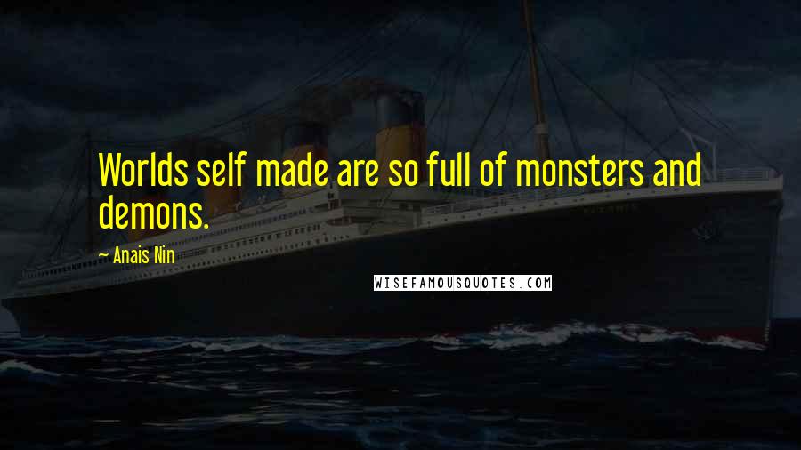 Anais Nin Quotes: Worlds self made are so full of monsters and demons.