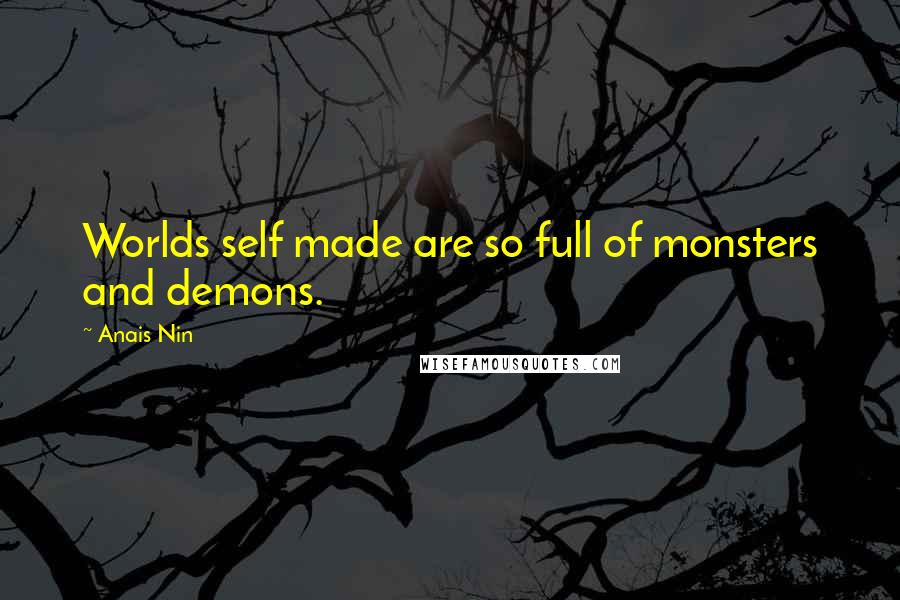 Anais Nin Quotes: Worlds self made are so full of monsters and demons.