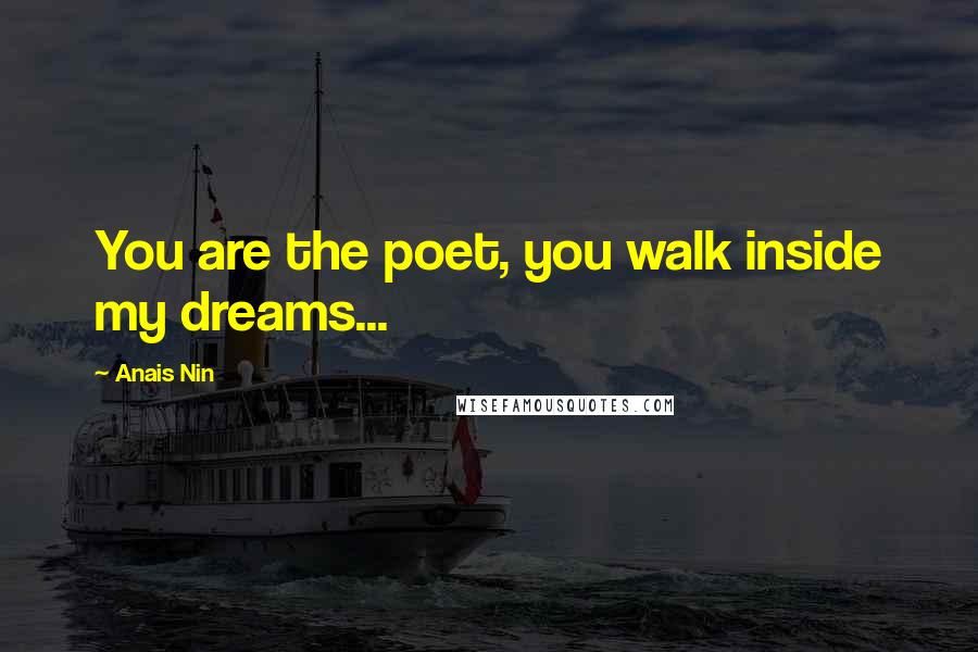 Anais Nin Quotes: You are the poet, you walk inside my dreams...