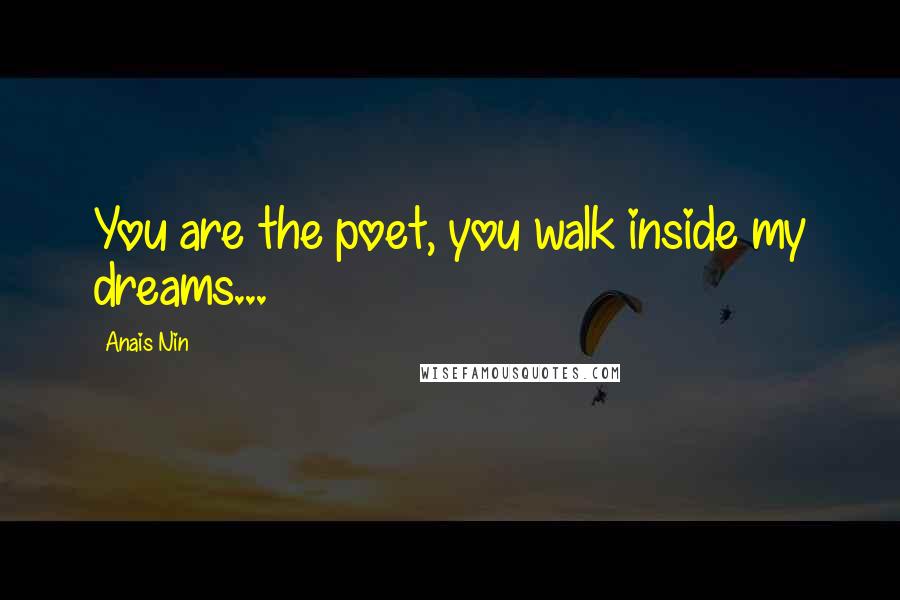 Anais Nin Quotes: You are the poet, you walk inside my dreams...