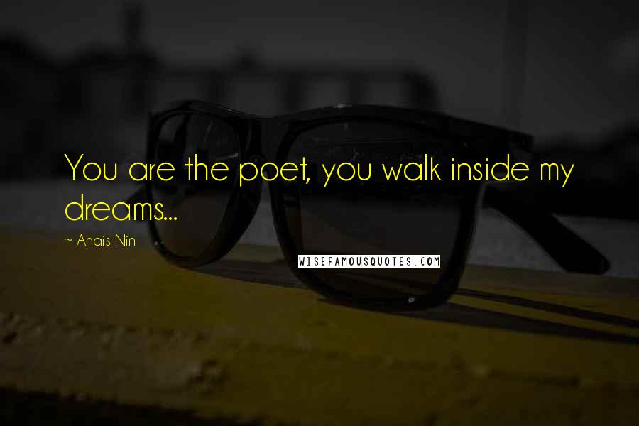 Anais Nin Quotes: You are the poet, you walk inside my dreams...